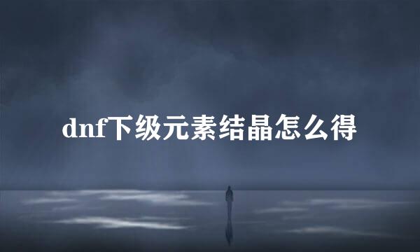 dnf下级元素结晶怎么得