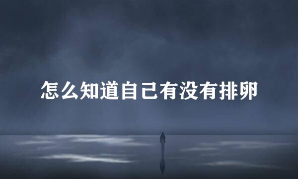 怎么知道自己有没有排卵