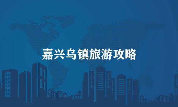 嘉兴乌镇旅游攻略