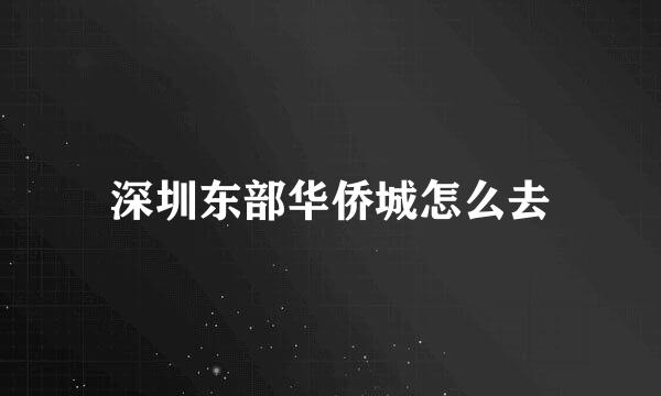 深圳东部华侨城怎么去