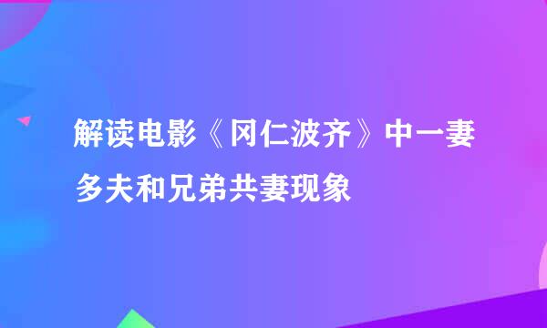 解读电影《冈仁波齐》中一妻多夫和兄弟共妻现象