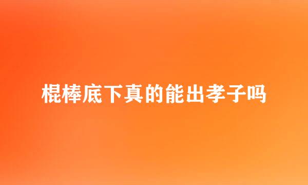 棍棒底下真的能出孝子吗