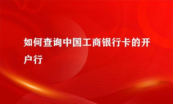 如何查询中国工商银行卡的开户行