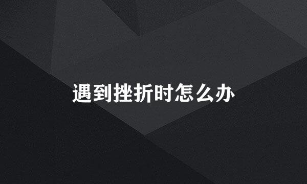 遇到挫折时怎么办
