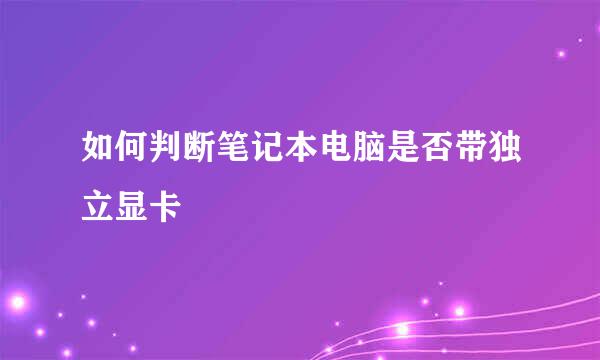 如何判断笔记本电脑是否带独立显卡
