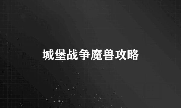 城堡战争魔兽攻略