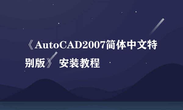 《AutoCAD2007简体中文特别版》 安装教程
