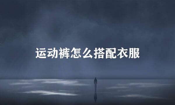 运动裤怎么搭配衣服