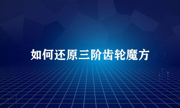 如何还原三阶齿轮魔方