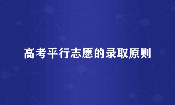 高考平行志愿的录取原则