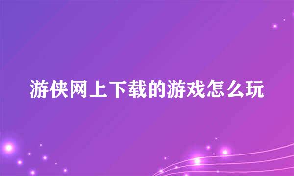 游侠网上下载的游戏怎么玩