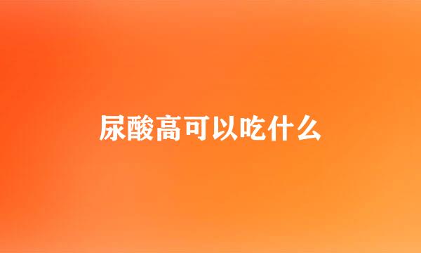 尿酸高可以吃什么