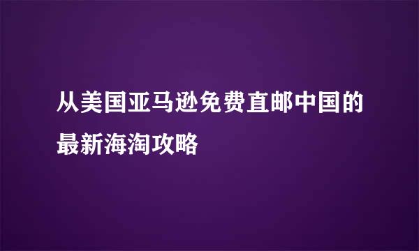从美国亚马逊免费直邮中国的最新海淘攻略