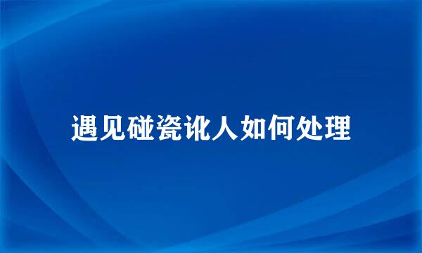 遇见碰瓷讹人如何处理