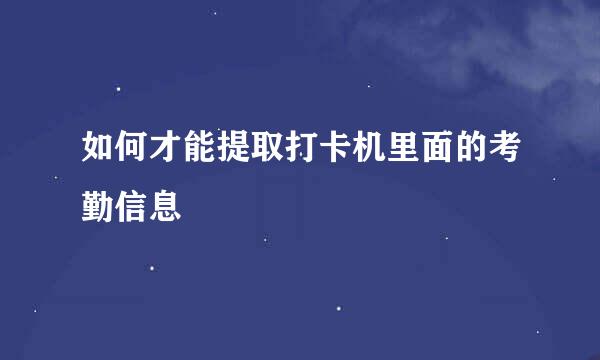 如何才能提取打卡机里面的考勤信息