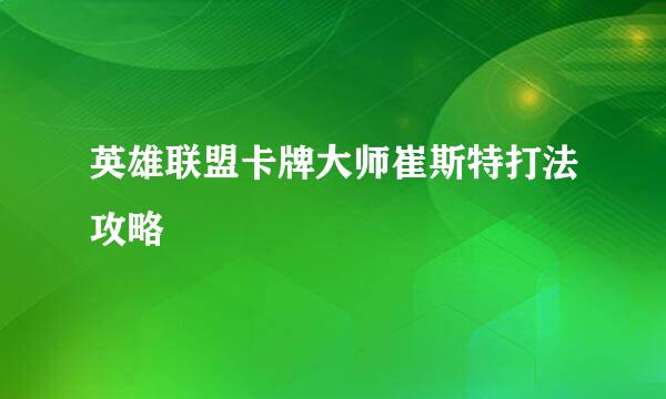 英雄联盟卡牌大师崔斯特打法攻略