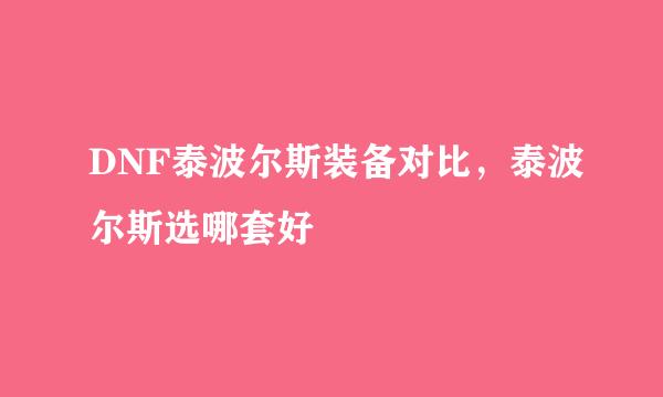 DNF泰波尔斯装备对比，泰波尔斯选哪套好