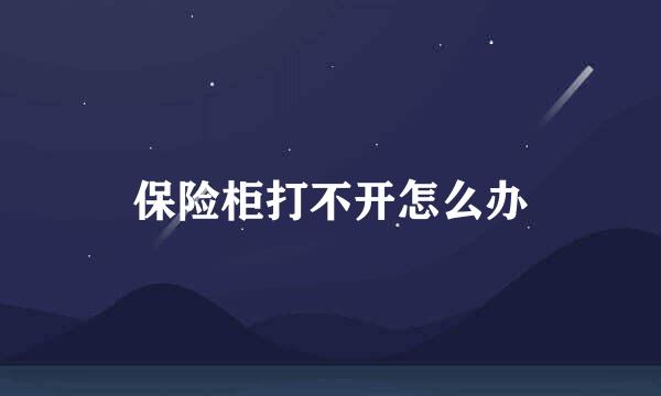 保险柜打不开怎么办