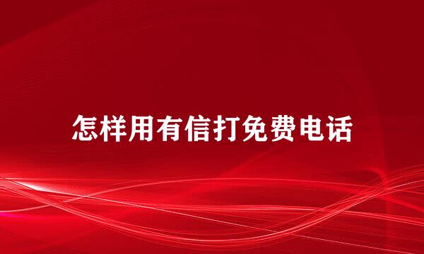 怎样用有信打免费电话