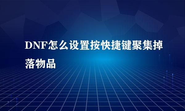 DNF怎么设置按快捷键聚集掉落物品