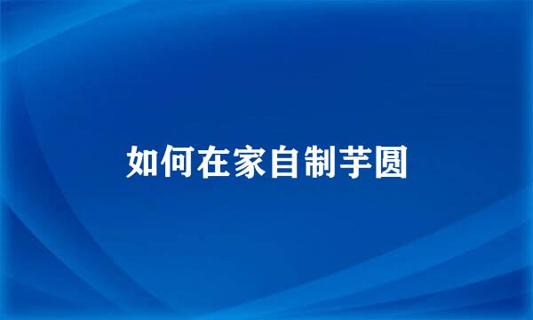 如何在家自制芋圆