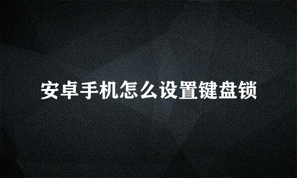 安卓手机怎么设置键盘锁