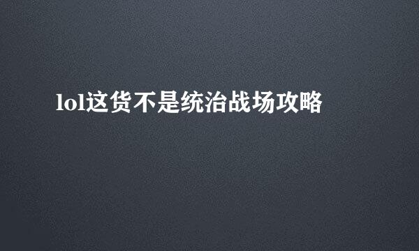 lol这货不是统治战场攻略