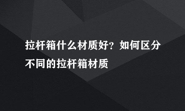 拉杆箱什么材质好？如何区分不同的拉杆箱材质