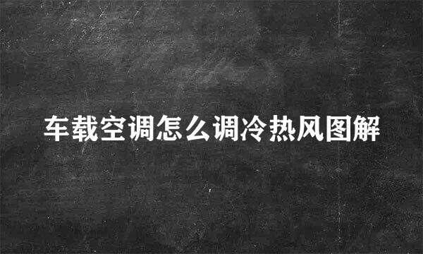 车载空调怎么调冷热风图解