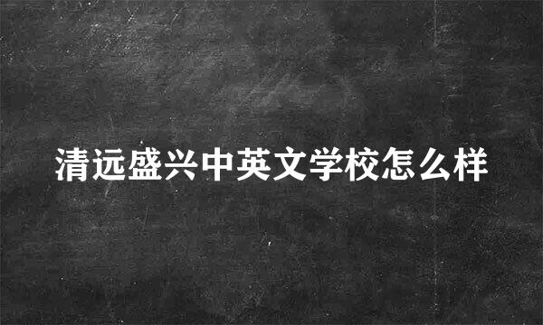 清远盛兴中英文学校怎么样