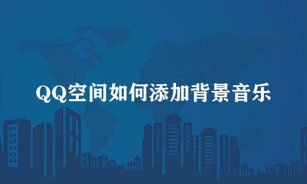 QQ空间如何添加背景音乐