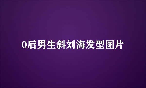 0后男生斜刘海发型图片