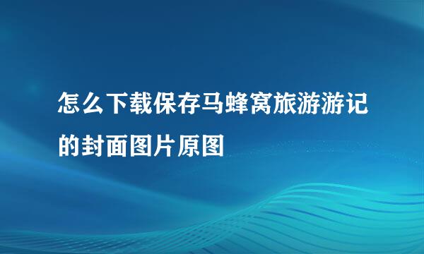 怎么下载保存马蜂窝旅游游记的封面图片原图