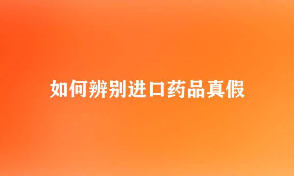 如何辨别进口药品真假
