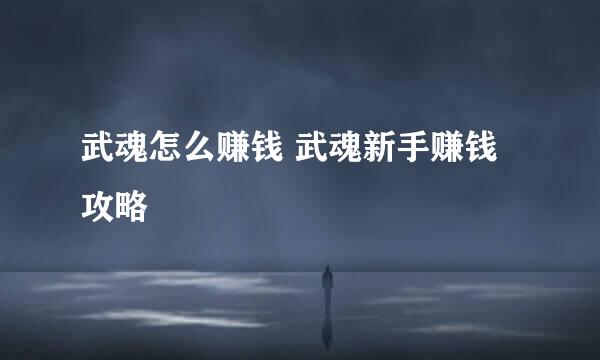 武魂怎么赚钱 武魂新手赚钱攻略