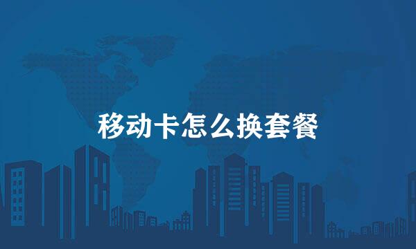 移动卡怎么换套餐