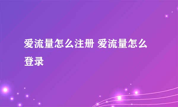 爱流量怎么注册 爱流量怎么登录
