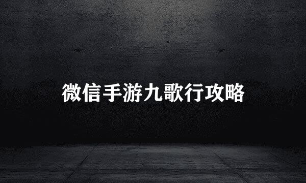 微信手游九歌行攻略