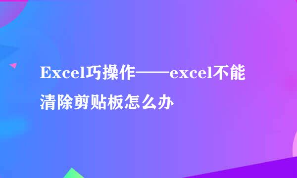 Excel巧操作——excel不能清除剪贴板怎么办