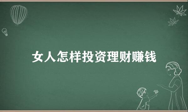 女人怎样投资理财赚钱