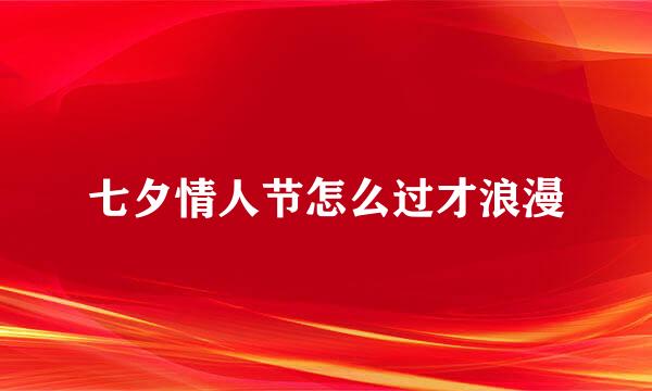七夕情人节怎么过才浪漫