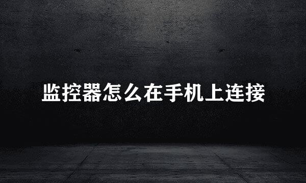 监控器怎么在手机上连接
