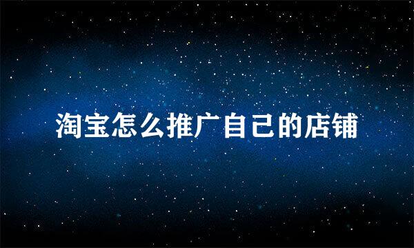 淘宝怎么推广自己的店铺