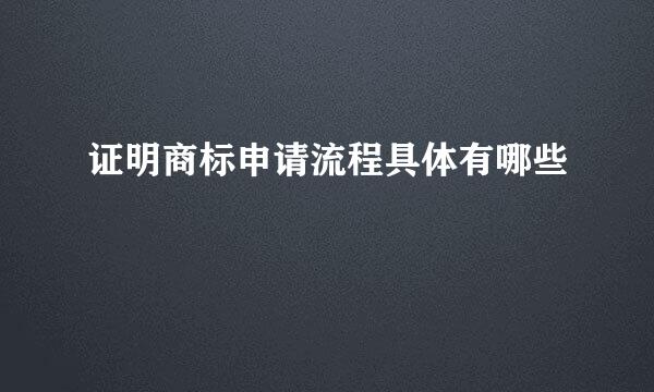 证明商标申请流程具体有哪些