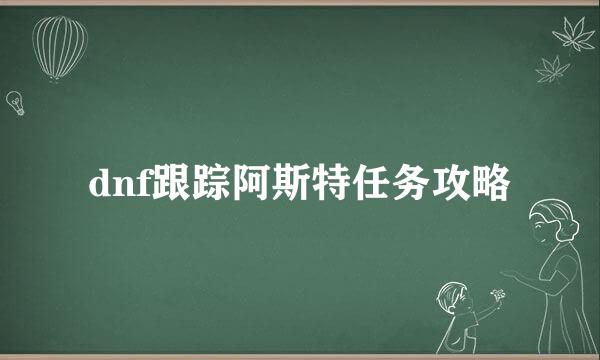 dnf跟踪阿斯特任务攻略