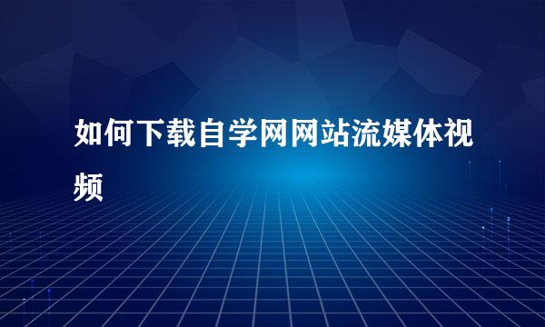 如何下载自学网网站流媒体视频