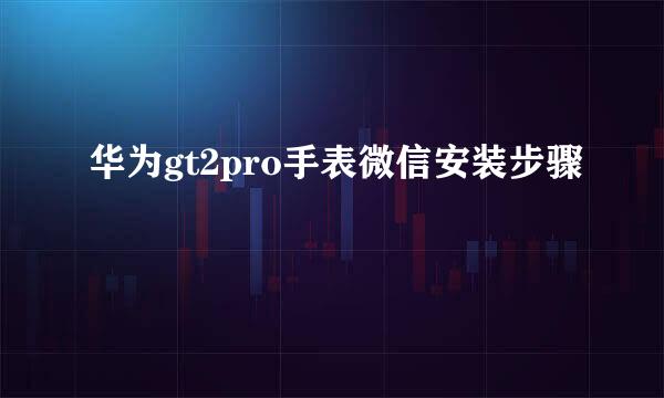 华为gt2pro手表微信安装步骤