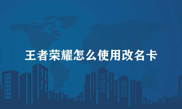 王者荣耀怎么使用改名卡