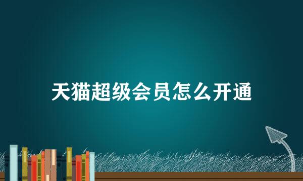 天猫超级会员怎么开通