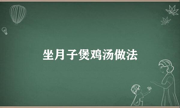 坐月子煲鸡汤做法